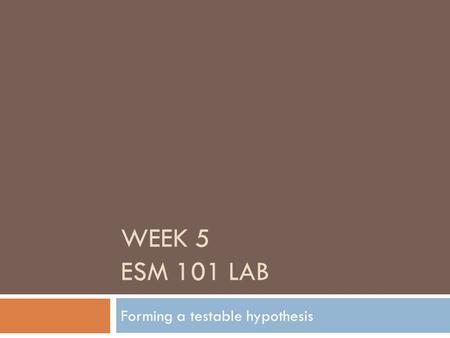 WEEK 5 ESM 101 LAB Forming a testable hypothesis.