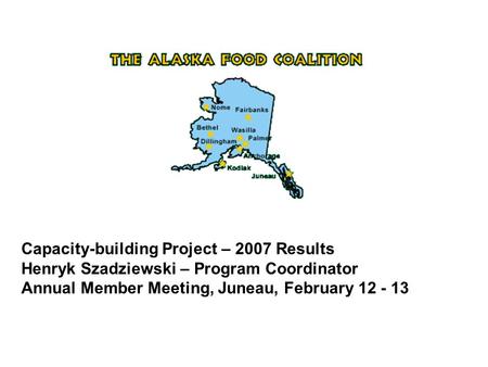 Capacity-building Project – 2007 Results Henryk Szadziewski – Program Coordinator Annual Member Meeting, Juneau, February 12 - 13.