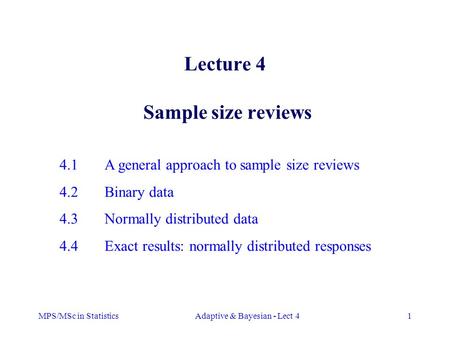 MPS/MSc in StatisticsAdaptive & Bayesian - Lect 41 Lecture 4 Sample size reviews 4.1A general approach to sample size reviews 4.2Binary data 4.3Normally.