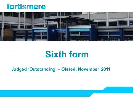 Sixth form Judged ‘Outstanding’ – Ofsted, November 2011.