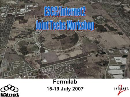 Fermilab 15-19 July 2007. ESCC/Internet2 Joint Techs Workshop2 Thanks to our Hosts Phil Demar Stu Fuess Clifton Horvath Vyto Grigaliunas Al Johnson Etta.