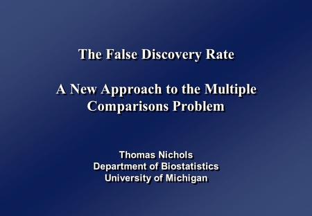 The False Discovery Rate A New Approach to the Multiple Comparisons Problem Thomas Nichols Department of Biostatistics University of Michigan.