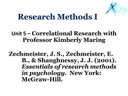 Research Methods I Unit 5 – Correlational Research with Professor Kimberly Maring Zechmeister, J. S., Zechmeister, E. B., & Shaughnessy, J. J. (2001).