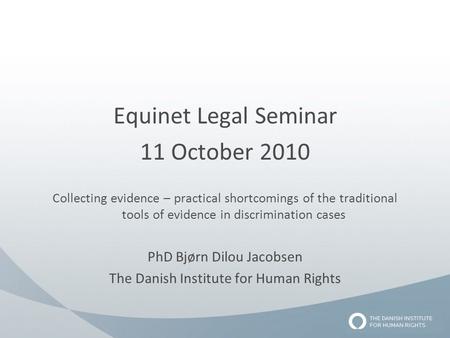 Equinet Legal Seminar 11 October 2010 Collecting evidence – practical shortcomings of the traditional tools of evidence in discrimination cases PhD Bjørn.