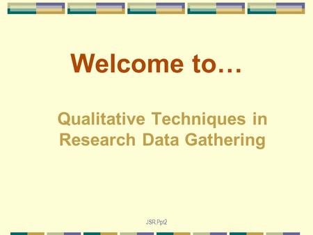 JSR,Ppt2 Welcome to… Qualitative Techniques in Research Data Gathering.