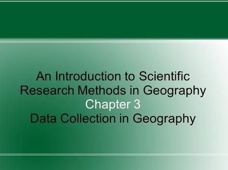 An Introduction to Scientific Research Methods in Geography Chapter 3 Data Collection in Geography.