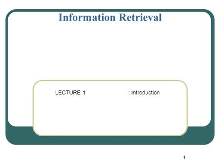 1 Information Retrieval LECTURE 1 : Introduction.