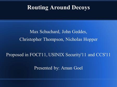 Routing Around Decoys Max Schuchard, John Geddes, Christopher Thompson, Nicholas Hopper Proposed in FOCI'11, USINIX Security'11 and CCS'11 Presented by: