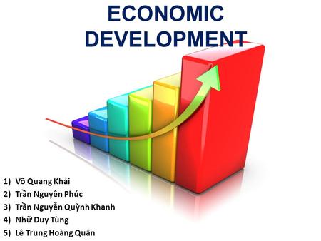 ECONOMIC DEVELOPMENT 1)Võ Quang Khải 2)Trần Nguyên Phúc 3)Trần Nguyễn Quỳnh Khanh 4)Nhữ Duy Tùng 5)Lê Trung Hoàng Quân.