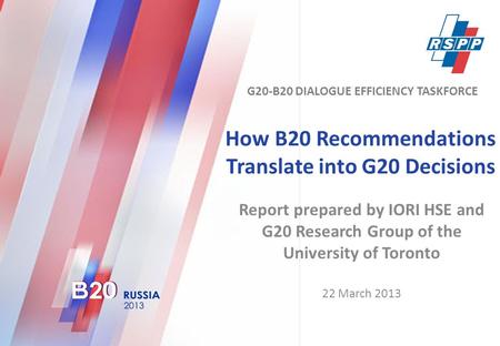 How B20 Recommendations Translate into G20 Decisions Report prepared by IORI HSE and G20 Research Group of the University of Toronto 22 March 2013 G20-B20.