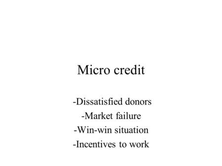 Micro credit -Dissatisfied donors -Market failure -Win-win situation -Incentives to work.