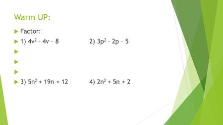 Warm UP:  Factor:  1) 4v 2 – 4v – 82) 3p 2 – 2p – 5   3) 5n 2 + 19n + 124) 2n 2 + 5n + 2.