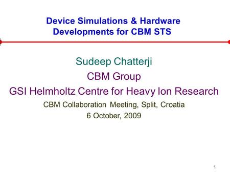 1 Device Simulations & Hardware Developments for CBM STS Sudeep Chatterji CBM Group GSI Helmholtz Centre for Heavy Ion Research CBM Collaboration Meeting,