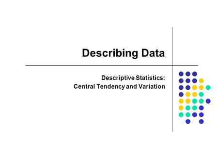 Describing Data Descriptive Statistics: Central Tendency and Variation.