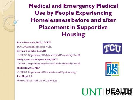 Medical and Emergency Medical Use by People Experiencing Homelessness before and after Placement in Supportive Housing James Petrovich, PhD, LMSW TCU Department.