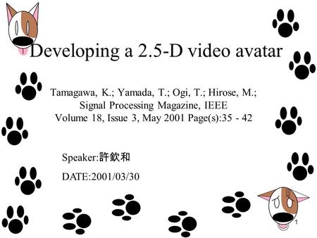 1 Developing a 2.5-D video avatar Tamagawa, K.; Yamada, T.; Ogi, T.; Hirose, M.; Signal Processing Magazine, IEEE Volume 18, Issue 3, May 2001 Page(s):35.