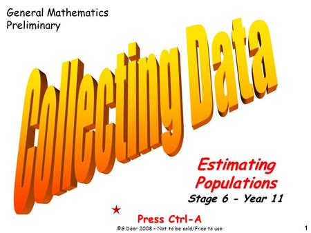 1 Press Ctrl-A ©G Dear 2008 – Not to be sold/Free to use EstimatingPopulations Stage 6 - Year 11 General Mathematics Preliminary.