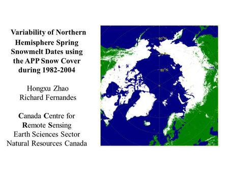 Variability of Northern Hemisphere Spring Snowmelt Dates using the APP Snow Cover during 1982-2004 Hongxu Zhao Richard Fernandes Canada Centre for Remote.