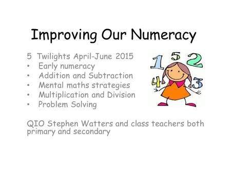 Improving Our Numeracy 5 Twilights April-June 2015 Early numeracy Addition and Subtraction Mental maths strategies Multiplication and Division Problem.