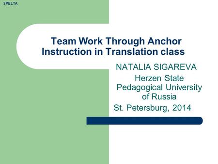 Team Work Through Anchor Instruction in Translation class NATALIA SIGAREVA Herzen State Pedagogical University of Russia St. Petersburg, 2014 SPELTA.