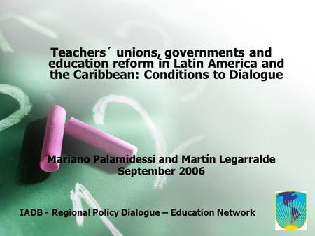 IADB - Regional Policy Dialogue – Education Network Teachers´ unions, governments and education reform in Latin America and the Caribbean: Conditions to.