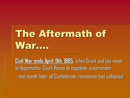 The Aftermath of War…. Civil War ends April 9th, 1865, when Grant and Lee meet at Appomattox Court House to negotiate a surrender – one month later all.