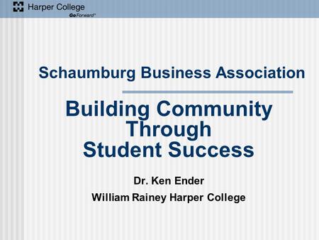 Schaumburg Business Association Building Community Through Student Success Dr. Ken Ender William Rainey Harper College.