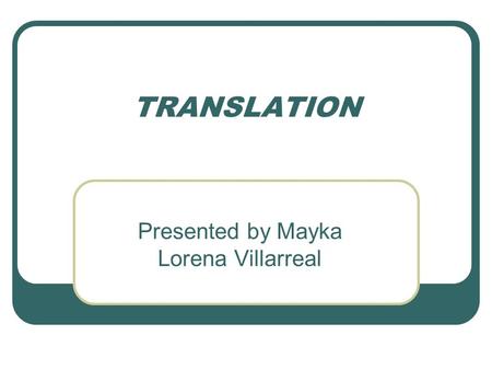 TRANSLATION Presented by Mayka Lorena Villarreal.