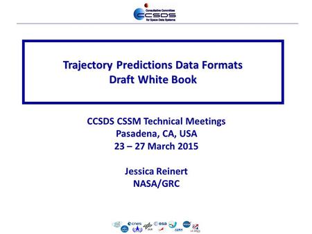 Trajectory Predictions Data Formats Draft White Book CCSDS CSSM Technical Meetings Pasadena, CA, USA 23 – 27 March 2015 Jessica Reinert NASA/GRC.