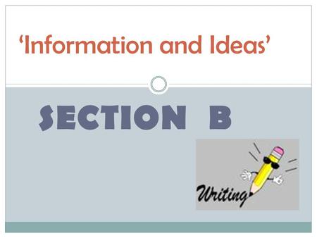 SECTION B ‘Information and Ideas’. Learning Objectives Understand why the beginning and the end of your writing is so important. Experiment with adapting.