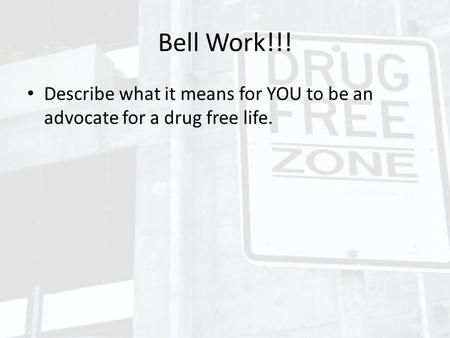 Bell Work!!! Describe what it means for YOU to be an advocate for a drug free life.