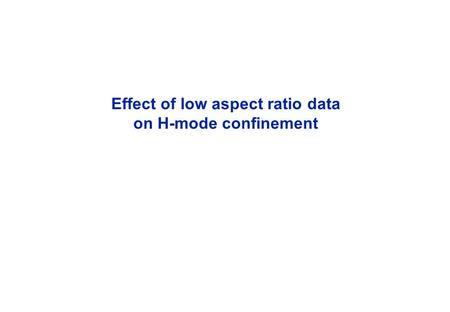 Effect of low aspect ratio data on H-mode confinement.