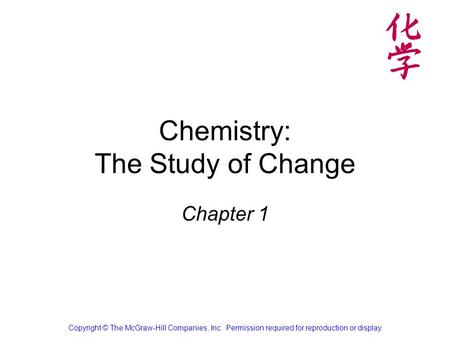 Chemistry: The Study of Change Chapter 1 Copyright © The McGraw-Hill Companies, Inc. Permission required for reproduction or display.