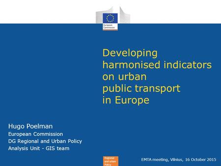 Regional and urban Policy Developing harmonised indicators on urban public transport in Europe Hugo Poelman European Commission DG Regional and Urban Policy.