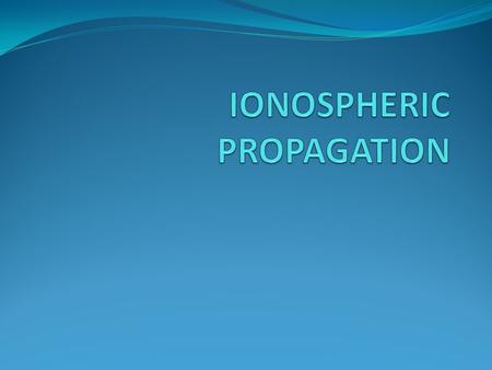 Properties of Atmosphere and Ionosphere The typical electron distribution in the ionosphere E F F1 D E F2 N (1/m 3 ) The ionosphere can be modeled.