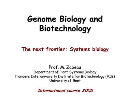 Genome Biology and Biotechnology The next frontier: Systems biology Prof. M. Zabeau Department of Plant Systems Biology Flanders Interuniversity Institute.