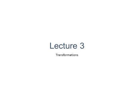 Lecture 3 Transformations. 2D Object Transformations The functions used for modifying the size, location, and orientation of objects or of the camera.