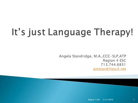 Angela Standridge, M.A.,CCC-SLP,ATP Region 4 ESC 713.744.6831 5/17/2010 1Region 4 ESC.