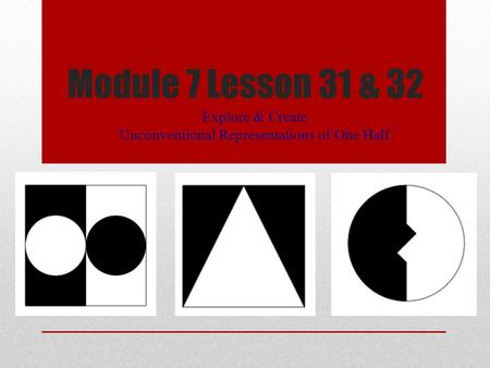 Module 7 Lesson 31 & 32 Explore & Create Unconventional Representations of One Half.