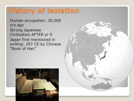 History of isolation Human occupation: 30,000 yrs ago Strong Japanese Civilization AFTER yr 0 Japan first mentioned in writing: 297 CE by Chinese “Book.