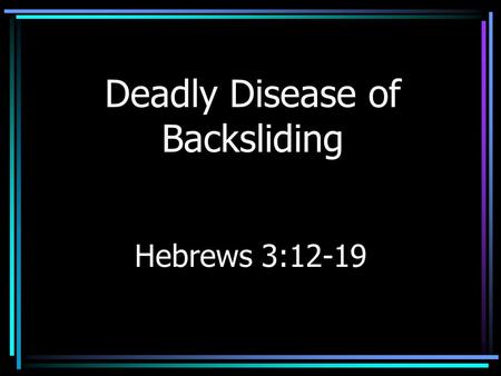 Deadly Disease of Backsliding Hebrews 3:12-19. Insidious Disease Slow development –Weight gain –Hair loss –Backsliding (Jeremiah 8:5; Hosea 11:7) –Forewarned.