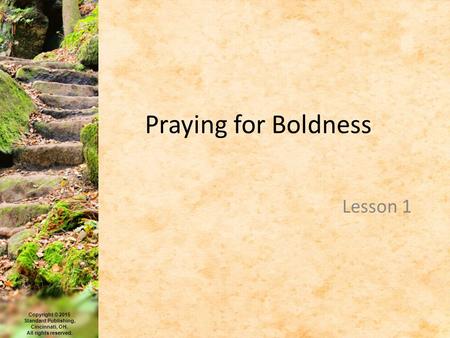 Copyright © 2015 Standard Publishing, Cincinnati, OH. All rights reserved. Praying for Boldness Lesson 1.