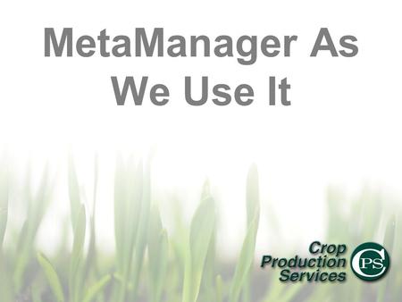 MetaManager As We Use It. Who is Crop Production Services? Global Agricultural company focused on retail sales of Fertilizer, Chemicals and Seed Child.