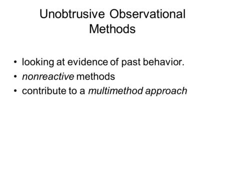 Unobtrusive Observational Methods looking at evidence of past behavior. nonreactive methods contribute to a multimethod approach.