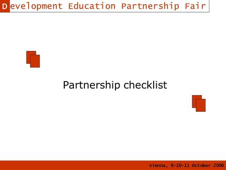 Vienna, 9-10-11 October 2006 Development Education Partnership Fair Partnership checklist D.