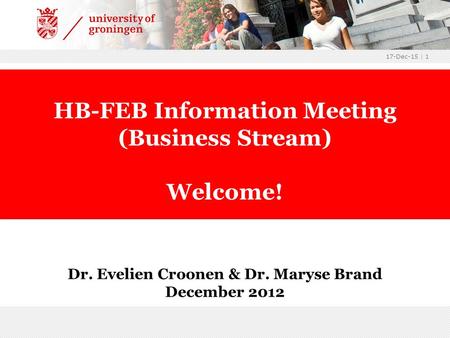 17-Dec-15 | 1 Dr. Evelien Croonen & Dr. Maryse Brand December 2012 HB-FEB Information Meeting (Business Stream) Welcome!