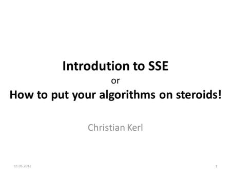 Introdution to SSE or How to put your algorithms on steroids! Christian Kerl 11.05.20121.