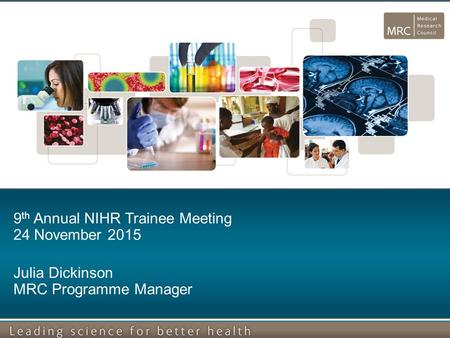 9 th Annual NIHR Trainee Meeting 24 November 2015 Julia Dickinson MRC Programme Manager.