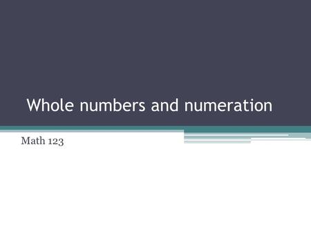 Whole numbers and numeration Math 123. Counting Why do we count the way we do? Have humans always been counting this way? Do all humans count in base.