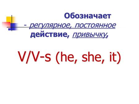 Обозначает - регулярное, постоянное действие, привычку, V/V-s (he, she, it) Обозначает - регулярное, постоянное действие, привычку, V/V-s (he, she, it)